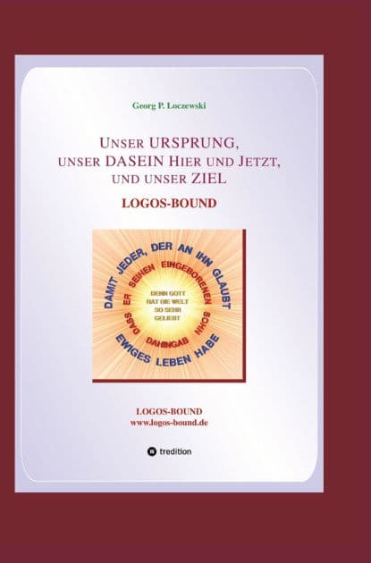 Unser URSPRUNG, unser DASEIN Hier und Jetzt, und unser ZIEL: Logos-Bound by Georg P Loczewski