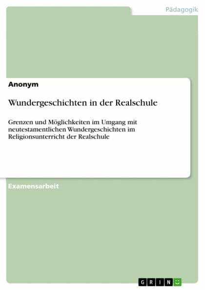 Wundergeschichten in der Realschule: Grenzen und Möglichkeiten im Umgang mit neutestamentlichen Wundergeschichten im Religionsunterricht der Realschule by Anonym
