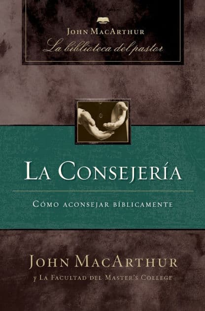 La consejería: Cómo aconsejar bíblicamente by John MacArthur