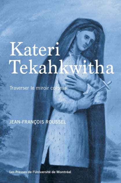 Kateri Tekahkwitha: Traverser le miroir colonial by Jean-François Roussel