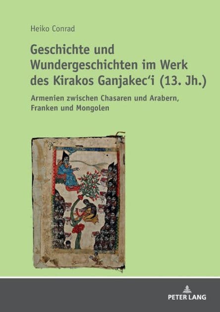 Geschichte und Wundergeschichten im Werk des Kirakos Ganjakec'i (13. Jh.): Armenien zwischen Chasaren und Arabern, Franken und Mongolen by Heiko Conrad