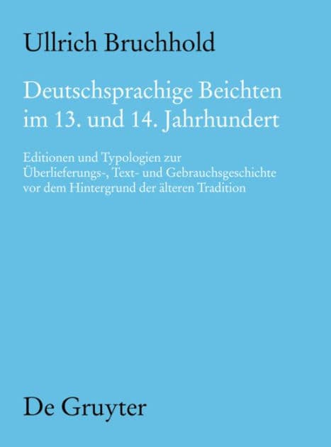 Deutschsprachige Beichten im 13. und 14. Jahrhundert: Editionen und Typologien zur Überlieferungs-, Text- und Gebrauchsgeschichte vor dem Hintergrund der älteren Tradition by Ullrich Bruchhold