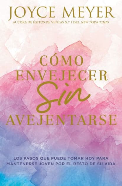 Cómo envejecer sin avejentarse: Los pasos que puede tomar hoy para mantenerse joven por el resto de su vida by Joyce Meyer