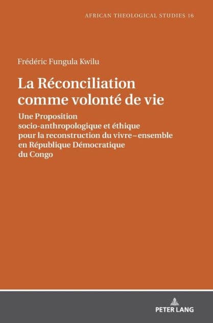 La Réconciliation comme volonté de vie: Une Proposition socio-anthropologique et éthique pour la reconstruction du vivre ensemble en République Démocratique du Congo by Frédéric Fungula Kwilu