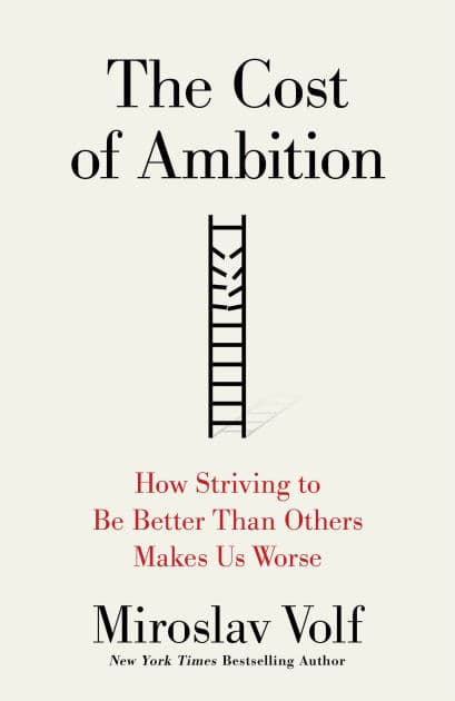 The Cost of Ambition: How Striving to Be Better Than Others Makes Us Worse by Miroslav Volf