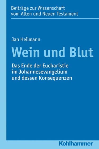 Wein und Blut: Das Ende der Eucharistie im Johannesevangelium und dessen Konsequenzen by Jan Heilmann