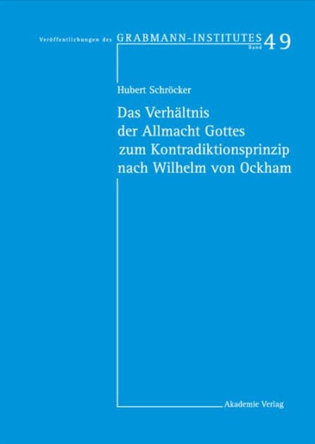 Das Verhältnis der Allmacht Gottes zum Kontradiktionsprinzip nach Wilhelm von Ockham by Hubert Schröcker