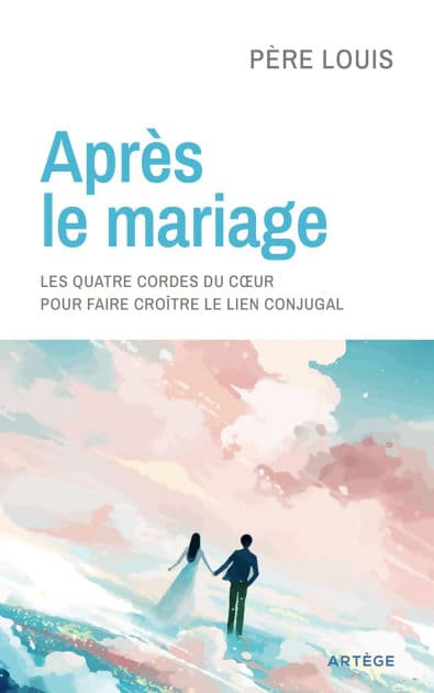 Après le mariage: Les quatre cordes du coeur pour faire croître le lien conjugal by Père Louis
