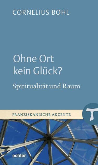 Ohne Ort kein Glück?: Spiritualität und Raum by Cornelius Bohl