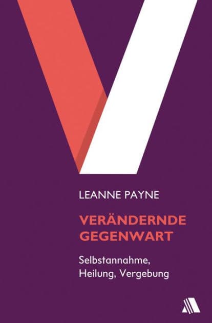Verändernde Gegenwart: Heilung und Wiederherstellung durch Gebet by Leanne Payne