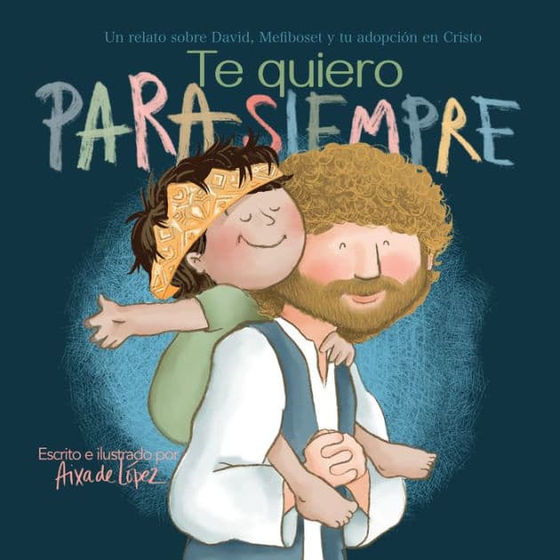 Te quiero para siempre: Un relato sobre David, Mefiboset y tu adopción en Cristo by Aixa de López