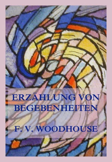 Erzählung von Begebenheiten: (Welche die gegenwärtige Lage und die Aussichten der gesamten Kirche Christi betreffen) by Francis V. Woodhouse