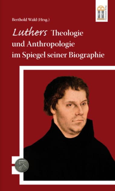 Luthers Theologie und Anthropologie im Spiegel seiner Biographie by Berthold Wald