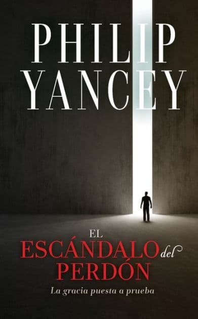 El escándalo del perdón: La gracia puesta a prueba by Philip Yancey