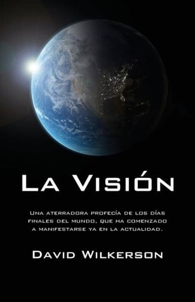 La visión: Una aterradora profecía de los días finales del mundo, que ha comenzado a manifestarse ya en la actualidad by David Wilkerson