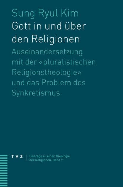 Gott in und uber den Religionen: Auseinandersetzung mit der pluralistischen Religionstheologie und das Problem des Synkretismus by Sung Ryul Kim