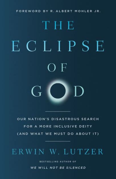 The Eclipse of God: Our Nation's Disastrous Search for a More Inclusive Deity (and What We Must Do About It) by Erwin W. Lutzer