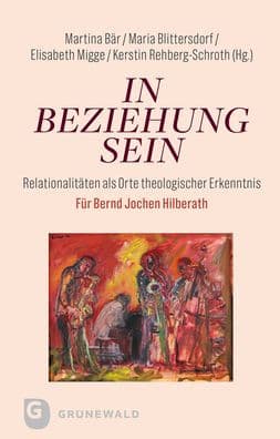 In Beziehung sein: Relationalitaten als Orte theologischer Erkenntnis. Fur Bernd Jochen Hilberath by Martina Bar