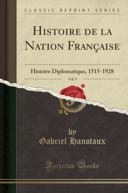 Histoire de la Nation Française, Vol. 9: Histoire Diplomatique, 1515-1928 (Classic Reprint) by Gabriel Hanotaux