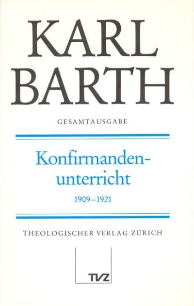 Karl Barth Gesamtausgabe: Band 18: Konfirmandenunterricht 1909-1921 by Anton Drewes