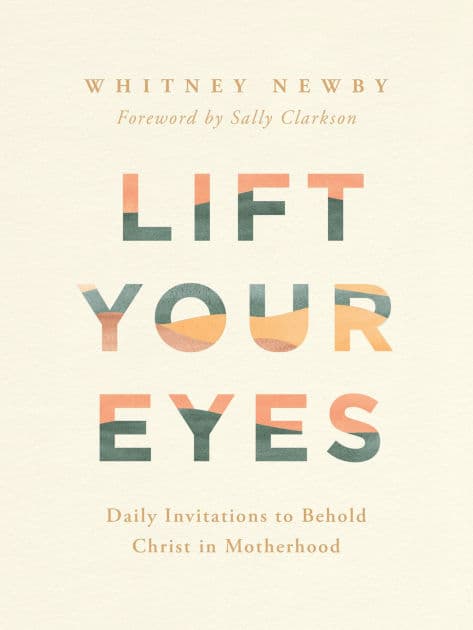 Lift Your Eyes: Daily Invitations to Behold Christ in Motherhood by Whitney Newby
