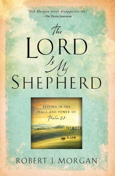 The Lord Is My Shepherd: Resting in the Peace and Power of Psalm 23 by Robert J. Morgan