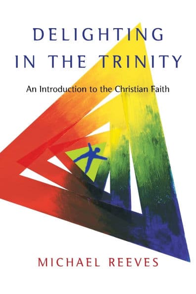 Delighting in the Trinity: An Introduction to the Christian Faith by Michael Reeves