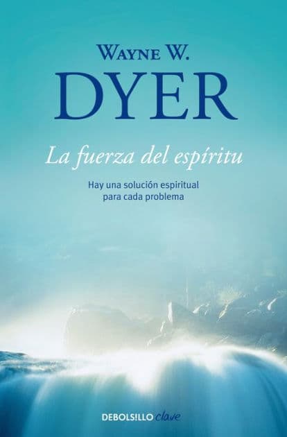La fuerza del espíritu: Hay una solución espiritual para cada problema / There's a Spiritual Solution to Every Problem by Wayne W. Dyer