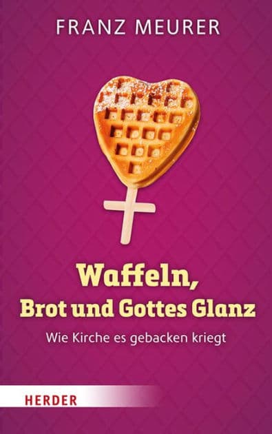 Waffeln, Brot und Gottes Glanz: Wie Kirche es gebacken kriegt by Franz Meurer