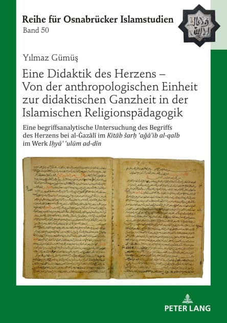 Eine Didaktik des Herzens - Von der anthropologischen Einheit zur didaktischen Ganzheit in der Islamischen Religionspaedagogik: Eine begriffsanalytische Untersuchung des Begriffs des Herzens bei al-Gazali im Kitab sar? ?aga?ib al-qalb im Werk I?ya? ?ulum by Yilmaz Gümüs