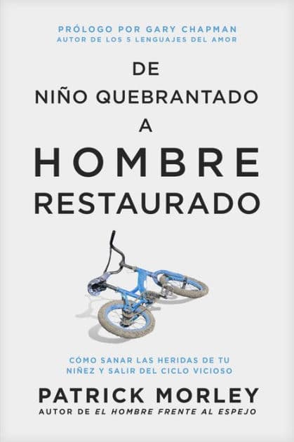 De niño quebrantado a hombre restaurado: Cómo sanar las heridas de tu niñez y salir del ciclo vicioso by Patrick Morley