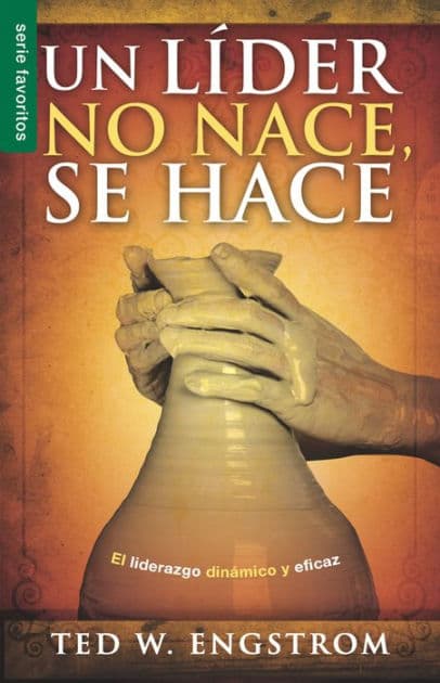 Un líder no nace, se hace - Serie Favoritos: El liderazgo dinámico y eficaz by Ted Engstrom