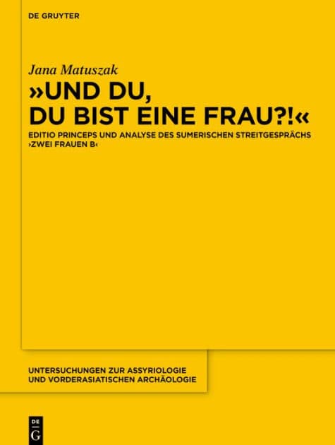 >>Und du, du bist eine Frau?!<<: Editio princeps und Analyse des sumerischen Streitgesprächs >Zwei Frauen B< by Jana Matuszak