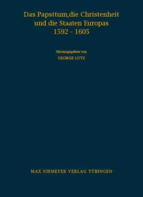 Das Papsttum, die Christenheit und die Staaten Europas 1592-1605: Forschungen zu den Hauptinstruktionen Clemens' VIII. by Georg Lutz