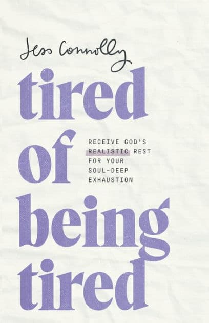 Tired of Being Tired: Receive God's Realistic Rest for Your Soul-Deep Exhaustion by Jess Connolly