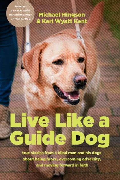 Live like a Guide Dog: True Stories from a Blind Man and His Dogs about Being Brave, Overcoming Adversity, and Moving Forward in Faith by Michael Hingson