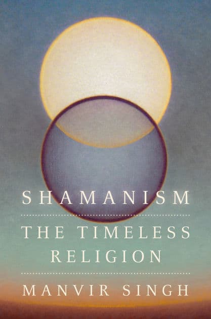 Shamanism: The Timeless Religion by Manvir Singh