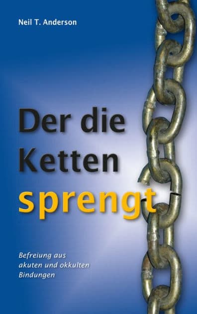 Der die Ketten sprengt: Befreiung aus akuten und okkulten Bindungen by Neil T. Anderson
