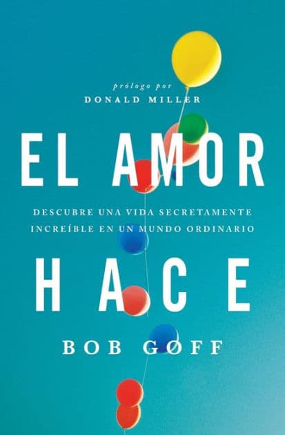 El amor hace: Descubre una vida secretamente increíble en un mundo ordinario by Bob Goff