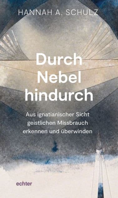 Durch Nebel hindurch: Aus ignatianischer Sicht geistlichen Missbrauch erkennen und überwinden by Hannah A. Schulz