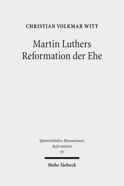Martin Luthers Reformation der Ehe: Sein theologisches Eheverstandnis vor dessen augustinisch-mittelalterlichem Hintergrund by Christian Volkmar Witt