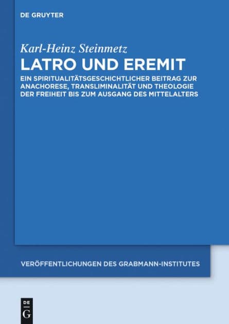 Latro und Eremit: Ein spiritualitätsgeschichtlicher Beitrag zur Anachorese, Transliminalität und Theologie der Freiheit bis zum Ausgang des Mittelalters by Karl-Heinz Steinmetz