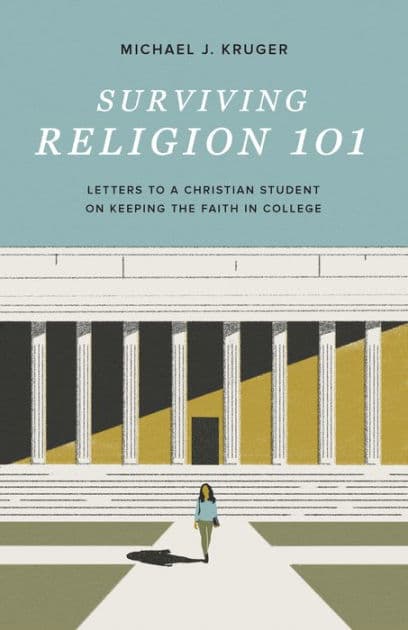 Surviving Religion 101: Letters to a Christian Student on Keeping the Faith in College by Michael J. Kruger