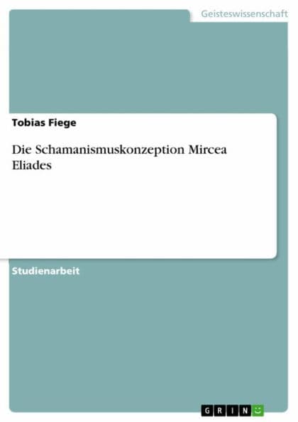 Die Schamanismuskonzeption Mircea Eliades by Tobias Fiege