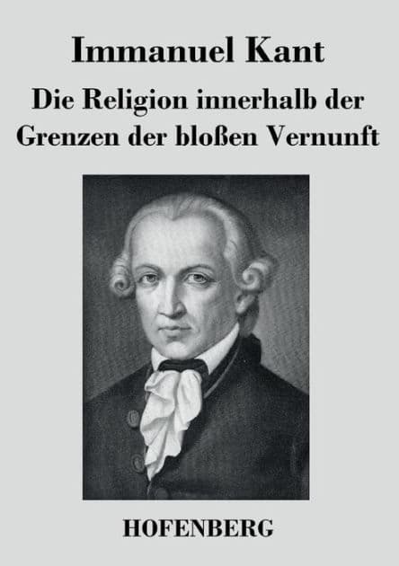 Die Religion innerhalb der Grenzen der bloßen Vernunft by Immanuel Kant