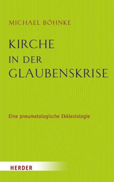 Kirche in der Glaubenskrise: Eine pneumatologische Skizze zur Ekklesiologie und zugleich eine theologische Grundlegung des Kirchenrechts by Michael Böhnke