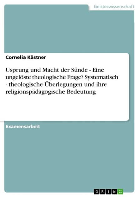 Usprung und Macht der Sünde - Eine ungelöste theologische Frage? Systematisch - theologische Überlegungen und ihre religionspädagogische Bedeutung: Eine ungelöste theologische Frage? Systematisch - theologische Überlegungen und ihre religionspädagogische by Cornelia Kästner