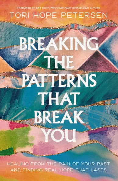Breaking the Patterns That Break You: Healing from the Pain of Your Past and Finding Real Hope That Lasts by Tori Hope Petersen