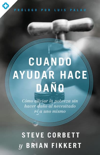 Cuando ayudar hace daño: Cómo aliviar la pobreza sin lastimar a los pobres ni a uno mismo by Steve Corbett