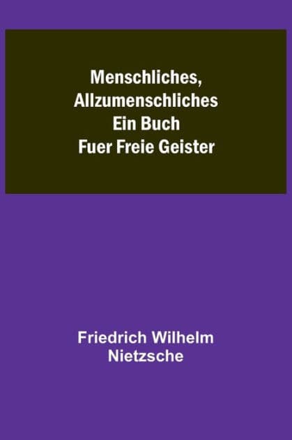 Menschliches, Allzumenschliches: Ein Buch Fuer Freie Geister by Friedrich Wilhelm Nietzsche